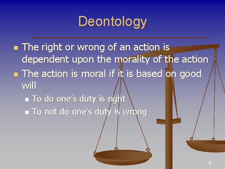 Deontology n n The right or wrong of an action is dependent upon the