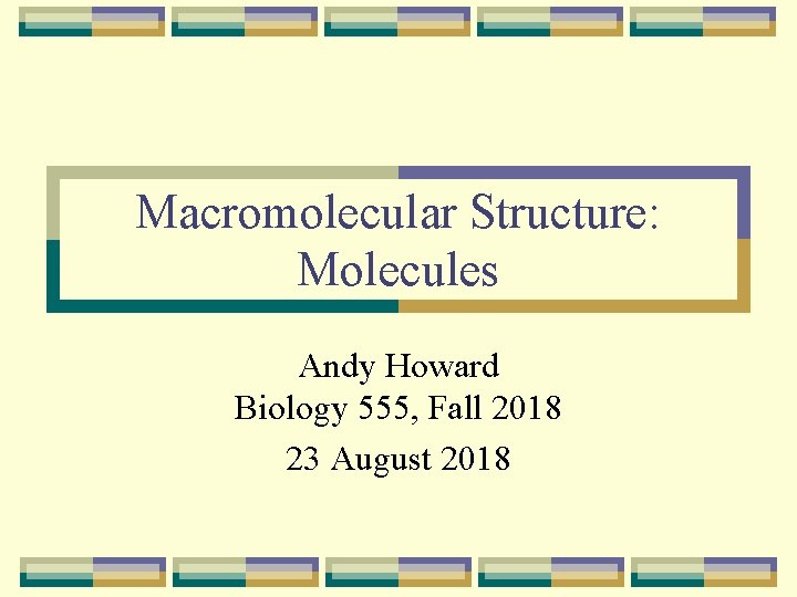 Macromolecular Structure: Molecules Andy Howard Biology 555, Fall 2018 23 August 2018 
