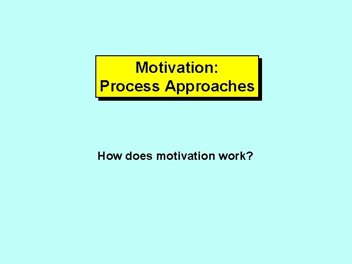 Motivation: Process Approaches How does motivation work? 