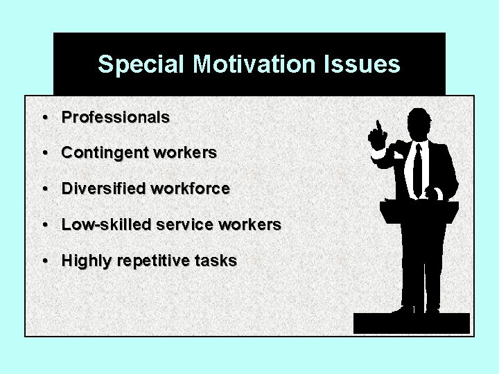 Special Motivation Issues • Professionals • Contingent workers • Diversified workforce • Low-skilled service
