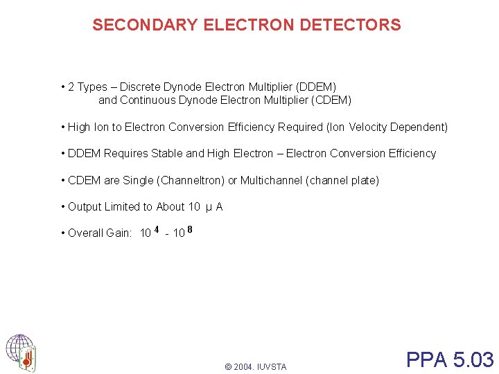 SECONDARY ELECTRON DETECTORS • 2 Types – Discrete Dynode Electron Multiplier (DDEM) and Continuous SECONDARY ELECTRON DETECTORS • 2 Types – Discrete Dynode Electron Multiplier (DDEM) and Continuous