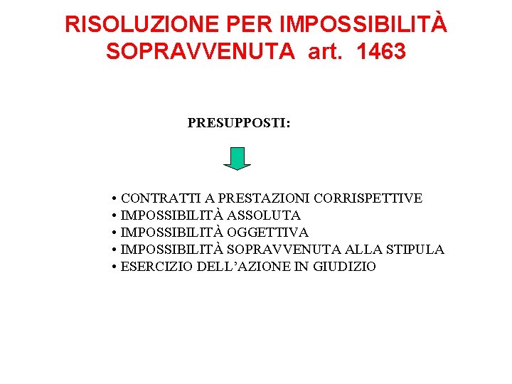 RISOLUZIONE PER IMPOSSIBILITÀ SOPRAVVENUTA art. 1463 PRESUPPOSTI: • CONTRATTI A PRESTAZIONI CORRISPETTIVE • IMPOSSIBILITÀ