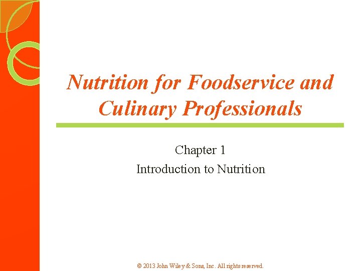 Nutrition for Foodservice and Culinary Professionals Chapter 1 Introduction to Nutrition © 2013 John