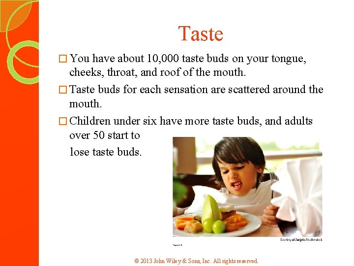 Taste � You have about 10, 000 taste buds on your tongue, cheeks, throat,