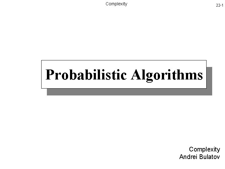 Complexity 22 -1 Probabilistic Algorithms Complexity Andrei Bulatov 