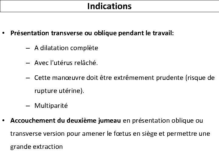 Indications • Présentation transverse ou oblique pendant le travail: – A dilatation complète –