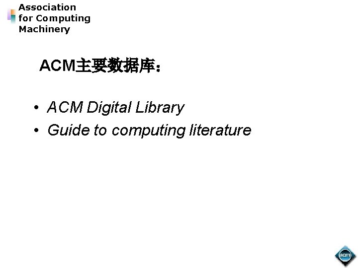 Association for Computing Machinery ACM主要数据库： • ACM Digital Library • Guide to computing literature