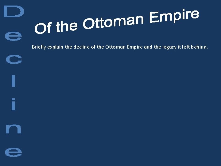 Briefly explain the decline of the Ottoman Empire and the legacy it left behind.