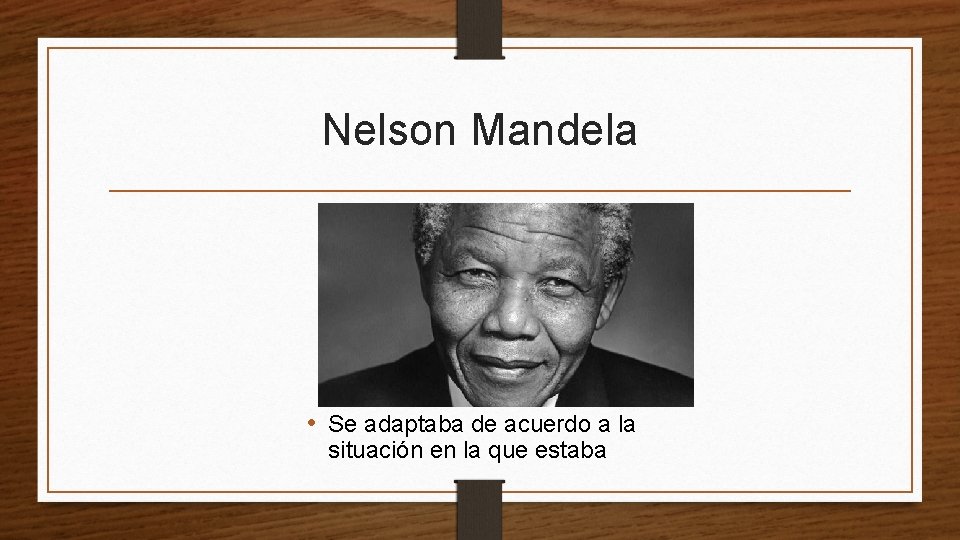 Nelson Mandela • Se adaptaba de acuerdo a la situación en la que estaba