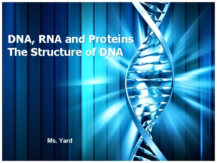 DNA, RNA and Proteins The Structure of DNA Ms. Yard 