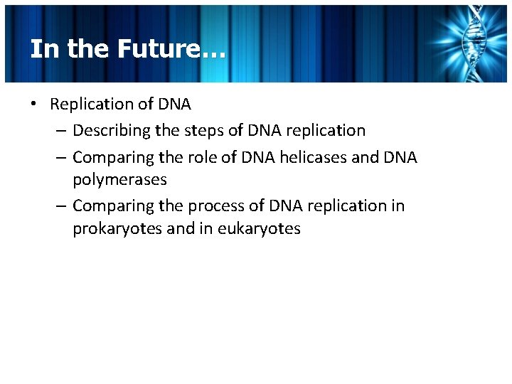 In the Future… • Replication of DNA – Describing the steps of DNA replication