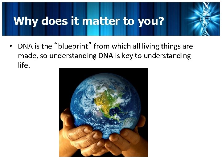 Why does it matter to you? • DNA is the “blueprint” from which all