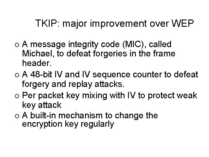 TKIP: major improvement over WEP A message integrity code (MIC), called Michael, to defeat