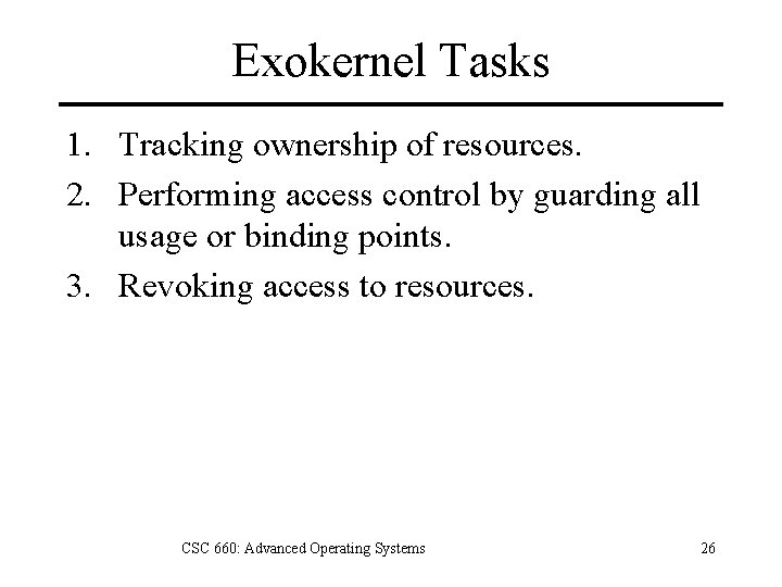 Exokernel Tasks 1. Tracking ownership of resources. 2. Performing access control by guarding all
