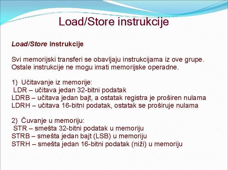 Load/Store instrukcije Svi memorijski transferi se obavljaju instrukcijama iz ove grupe. Ostale instrukcije ne