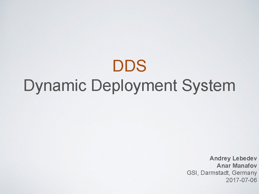 DDS Dynamic Deployment System Andrey Lebedev Anar Manafov GSI, Darmstadt, Germany 2017 -07 -06