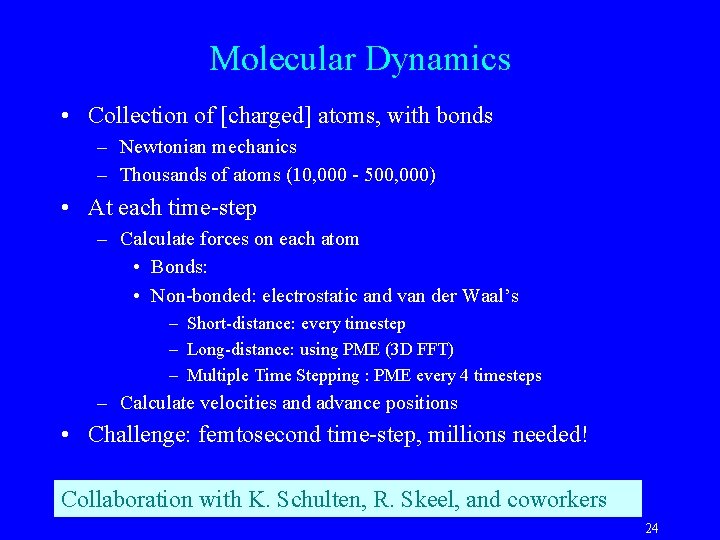Molecular Dynamics • Collection of [charged] atoms, with bonds – Newtonian mechanics – Thousands