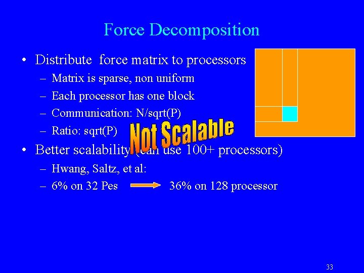 Force Decomposition • Distribute force matrix to processors – – Matrix is sparse, non