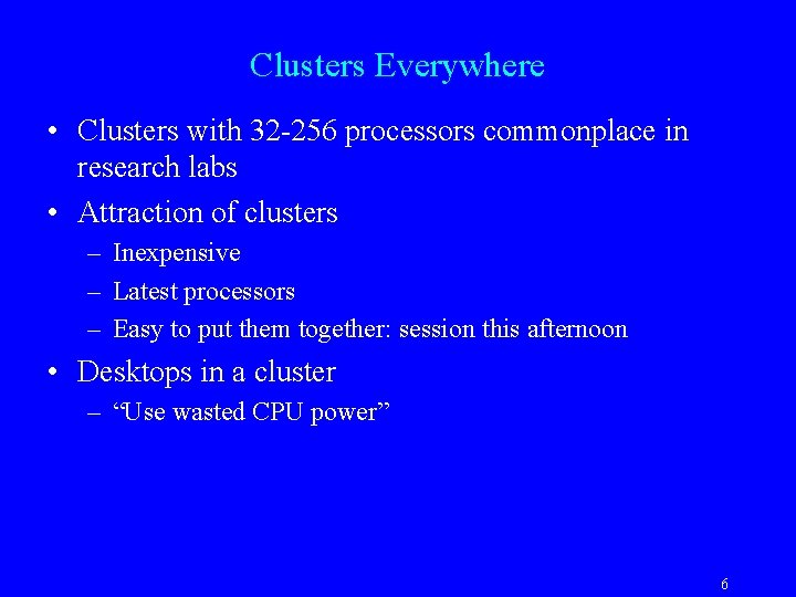 Clusters Everywhere • Clusters with 32 -256 processors commonplace in research labs • Attraction