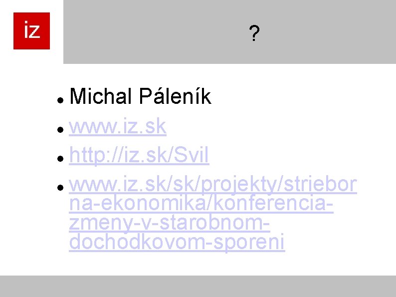 ? Michal Páleník www. iz. sk http: //iz. sk/Svil www. iz. sk/sk/projekty/striebor na-ekonomika/konferenciazmeny-v-starobnomdochodkovom-sporeni 