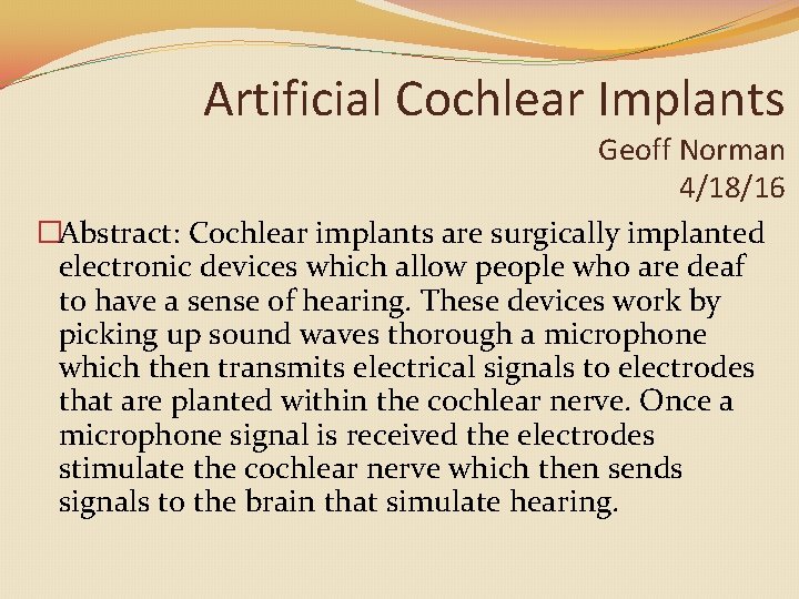 Artificial Cochlear Implants Geoff Norman 4/18/16 �Abstract: Cochlear implants are surgically implanted electronic devices