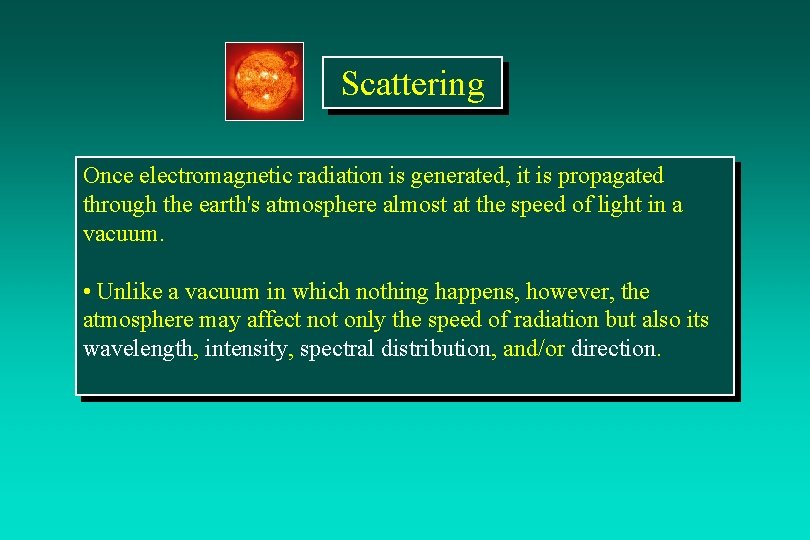 Scattering Once electromagnetic radiation is generated, it is propagated through the earth's atmosphere almost