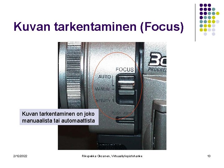 Kuvan tarkentaminen (Focus) Kuvan tarkentaminen on joko manuaalista tai automaattista 2/12/2022 Rikupekka Oksanen, Virtuaaliyliopistohanke