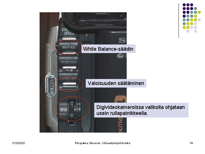 White Balance-säädin Valoisuuden säätäminen Digivideokameroissa valikoita ohjataan usein rullapainikkeella. 2/12/2022 Rikupekka Oksanen, Virtuaaliyliopistohanke 14