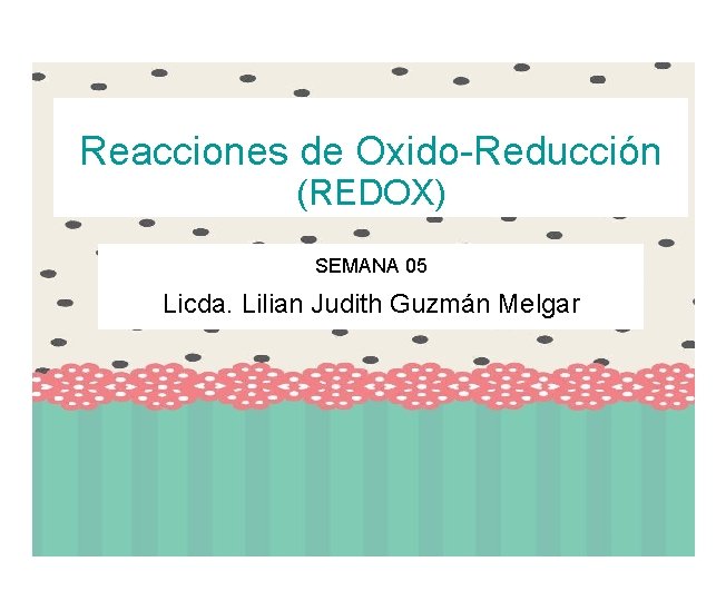 Reacciones de Oxido-Reducción (REDOX) SEMANA 05 Licda. Lilian Judith Guzmán Melgar 