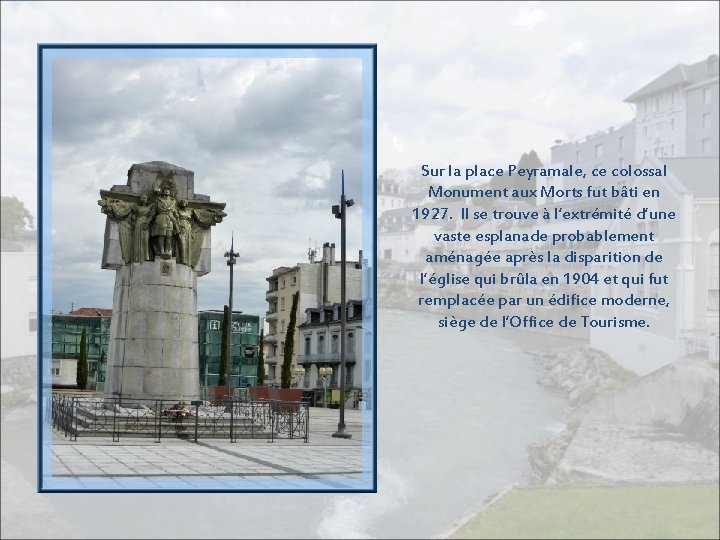 Sur la place Peyramale, ce colossal Monument aux Morts fut bâti en 1927. Il