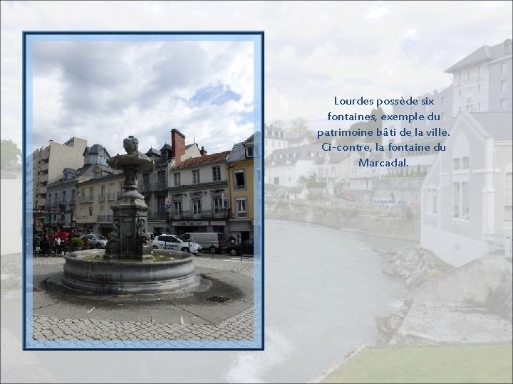 Lourdes possède six fontaines, exemple du patrimoine bâti de la ville. Ci-contre, la fontaine