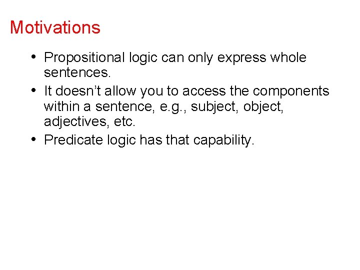 Motivations • Propositional logic can only express whole sentences. • It doesn’t allow you