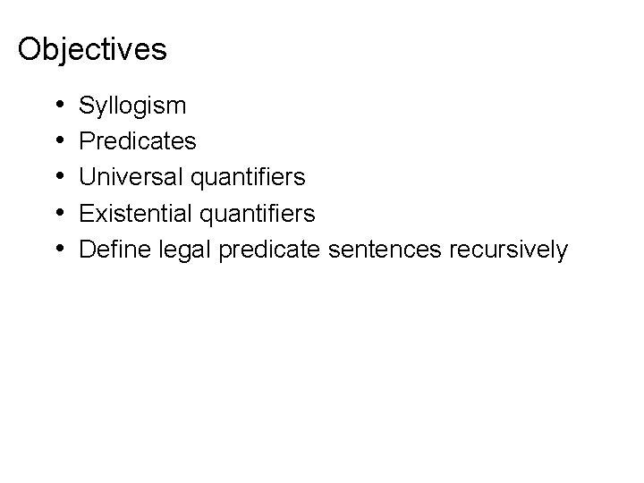 Objectives • • • Syllogism Predicates Universal quantifiers Existential quantifiers Define legal predicate sentences