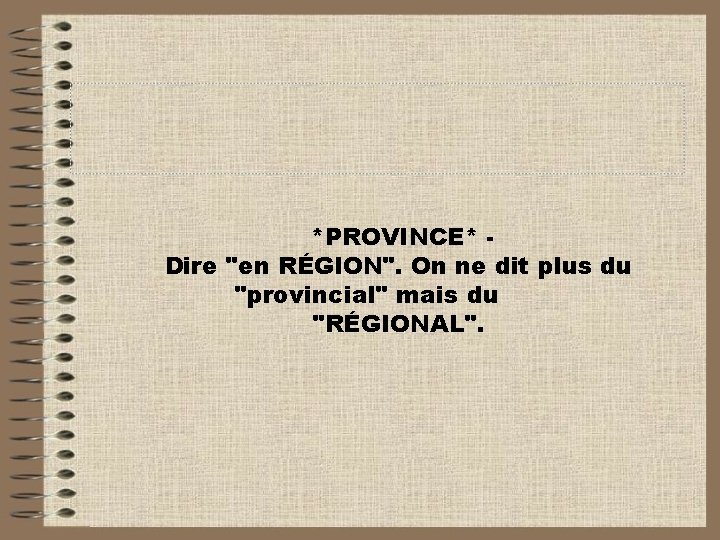 *PROVINCE* Dire "en RÉGION". On ne dit plus du "provincial" mais du "RÉGIONAL". 