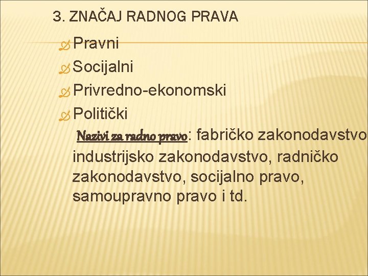 3. ZNAČAJ RADNOG PRAVA Pravni Socijalni Privredno-ekonomski Politički Nazivi za radno pravo: fabričko zakonodavstvo,