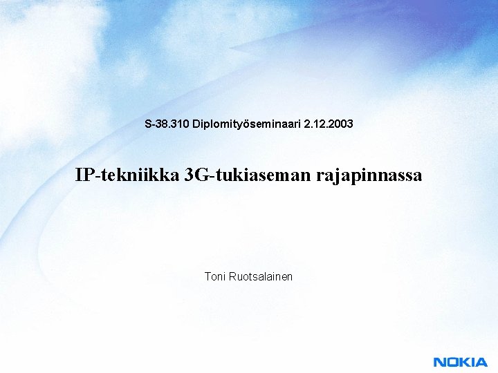 S-38. 310 Diplomityöseminaari 2. 12. 2003 IP-tekniikka 3 G-tukiaseman rajapinnassa Toni Ruotsalainen 