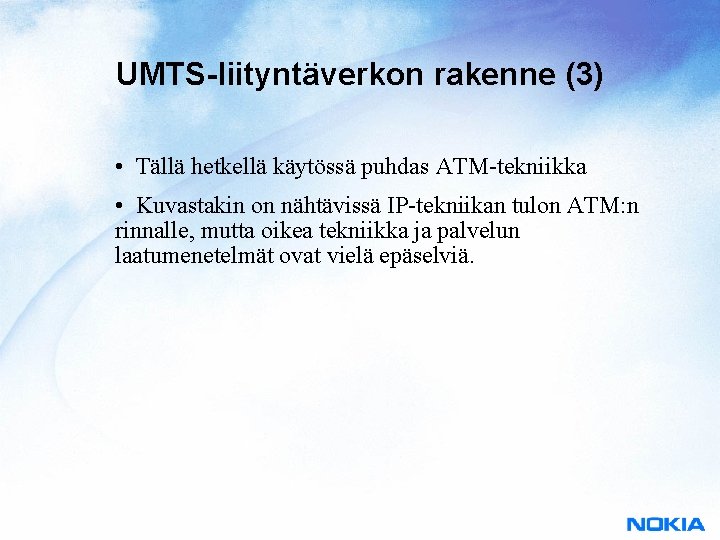 UMTS-liityntäverkon rakenne (3) • Tällä hetkellä käytössä puhdas ATM-tekniikka • Kuvastakin on nähtävissä IP-tekniikan