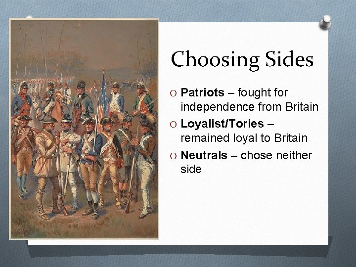 Choosing Sides O Patriots – fought for independence from Britain O Loyalist/Tories – remained
