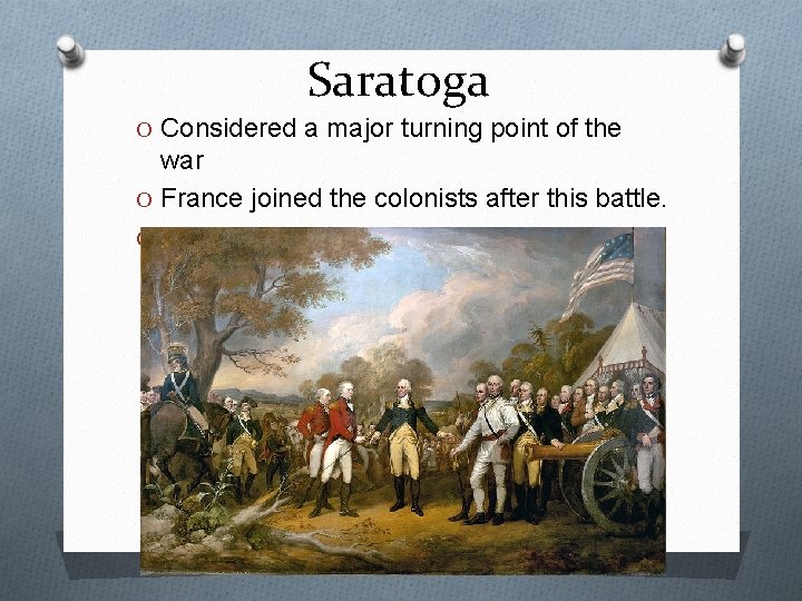 Saratoga O Considered a major turning point of the war O France joined the