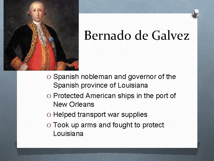 Bernado de Galvez O Spanish nobleman and governor of the Spanish province of Louisiana
