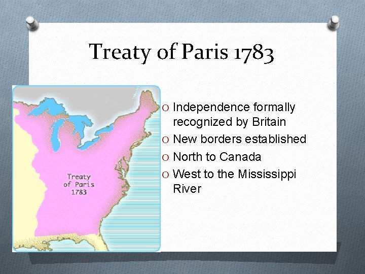 Treaty of Paris 1783 O Independence formally recognized by Britain O New borders established