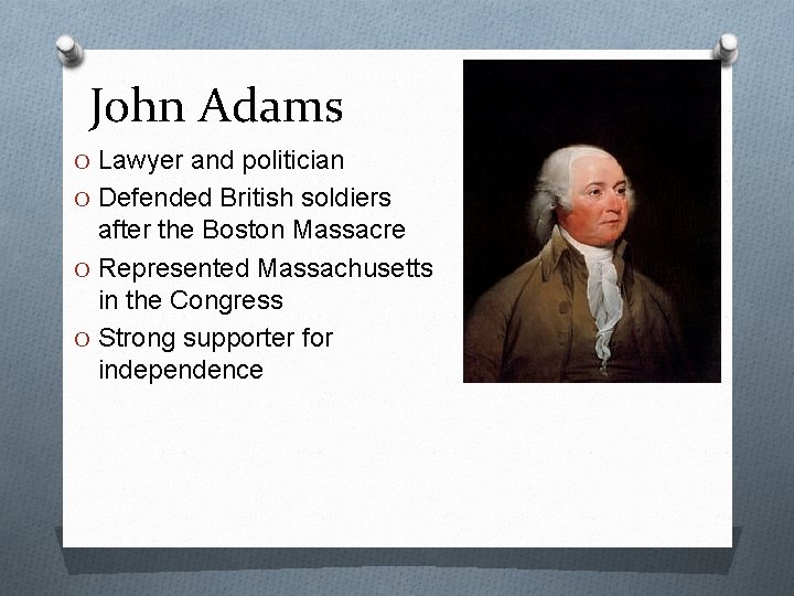 John Adams O Lawyer and politician O Defended British soldiers after the Boston Massacre