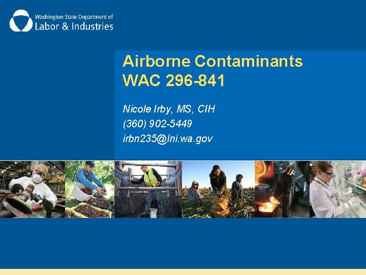 Airborne Contaminants WAC 296 -841 Nicole Irby, MS, CIH (360) 902 -5449 irbn 235@lni.