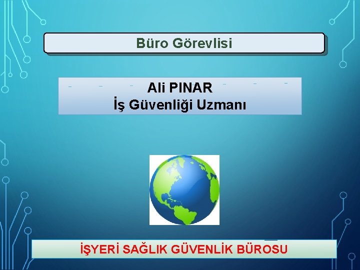 Büro Görevlisi Ali PINAR İş Güvenliği Uzmanı İŞYERİ SAĞLIK GÜVENLİK BÜROSU 