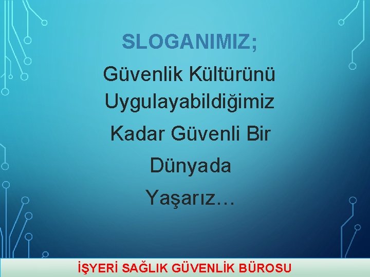 SLOGANIMIZ; Güvenlik Kültürünü Uygulayabildiğimiz Kadar Güvenli Bir Dünyada Yaşarız… İŞYERİ SAĞLIK GÜVENLİK BÜROSU 