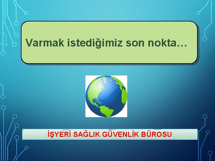 Varmak istediğimiz son nokta… İŞYERİ SAĞLIK GÜVENLİK BÜROSU 