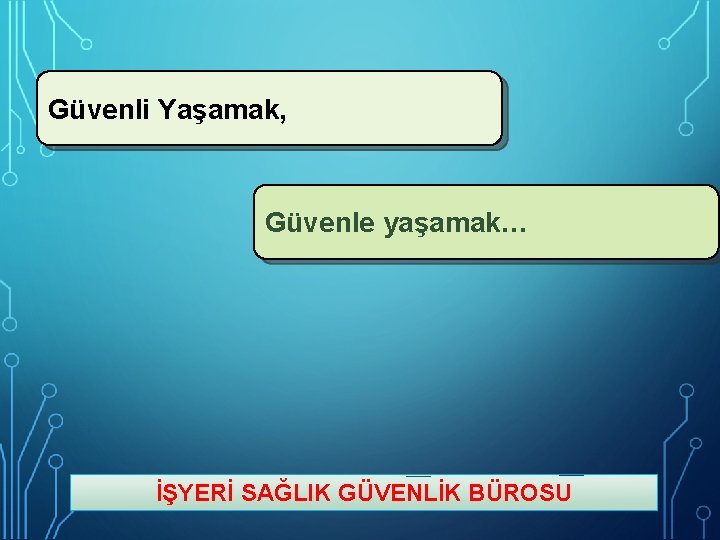 Güvenli Yaşamak, Güvenle yaşamak… İŞYERİ SAĞLIK GÜVENLİK BÜROSU 