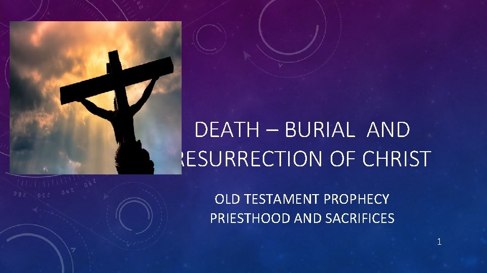 DEATH – BURIAL AND RESURRECTION OF CHRIST OLD TESTAMENT PROPHECY PRIESTHOOD AND SACRIFICES 1