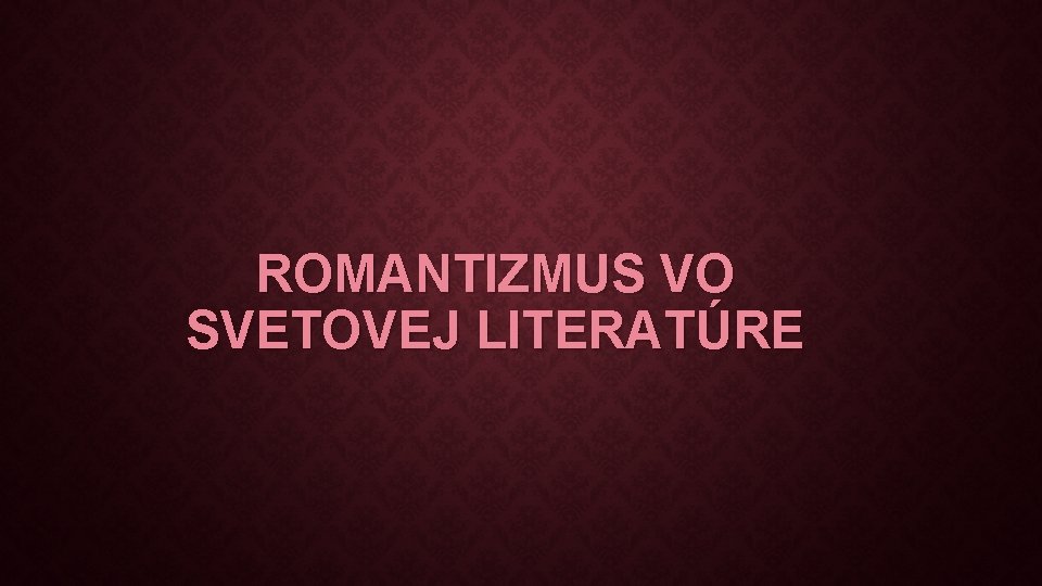 ROMANTIZMUS VO SVETOVEJ LITERATÚRE 