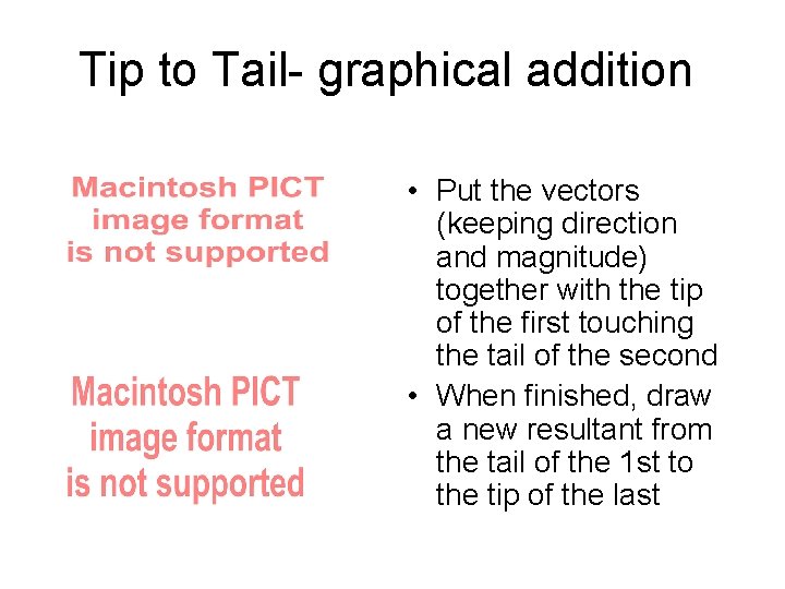 Tip to Tail- graphical addition • Put the vectors (keeping direction and magnitude) together